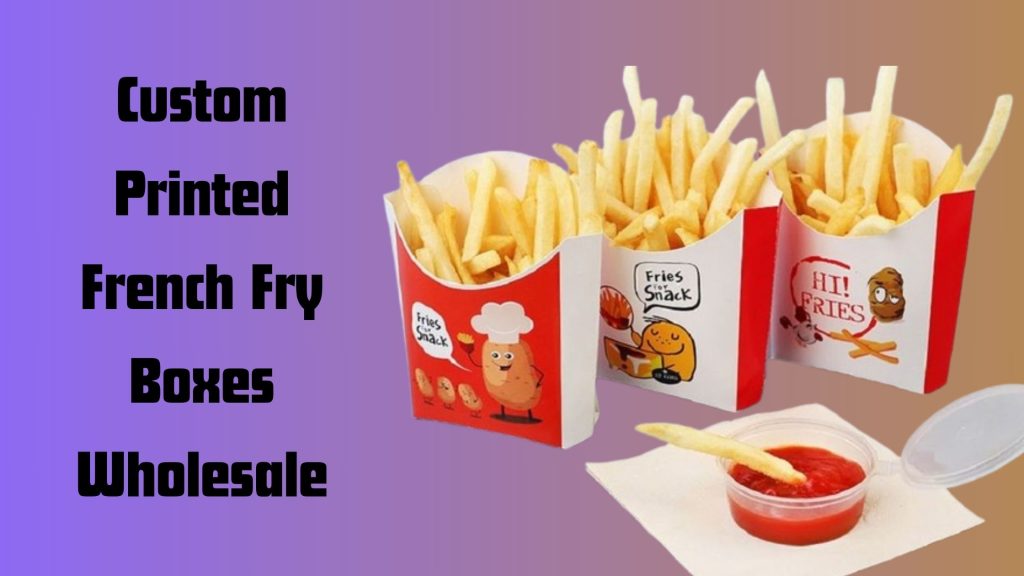 What Are the Benefits Of Using Custom Printed French Fry Boxes?