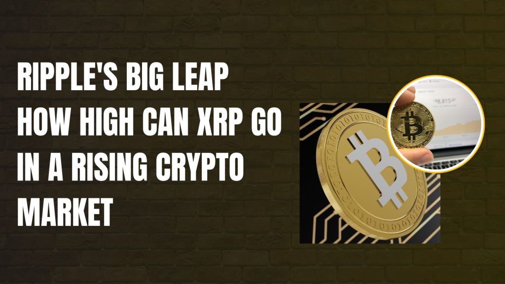 Ripple's Big Leap How High Can XRP Go in a Rising Crypto Market?